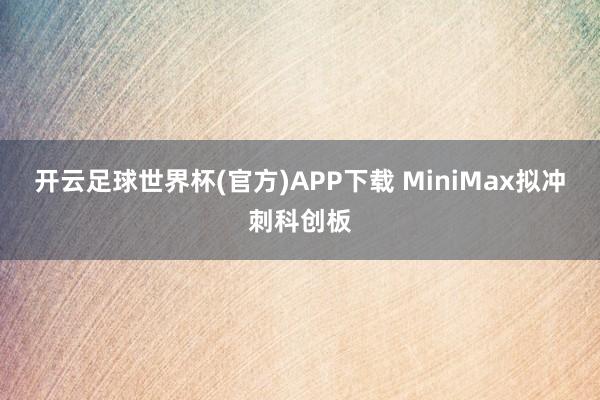 开云足球世界杯(官方)APP下载 MiniMax拟冲刺科创板