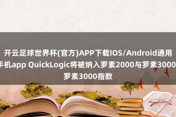 开云足球世界杯(官方)APP下载IOS/Android通用版/手机app QuickLogic将被纳入罗素2000与罗素3000指数