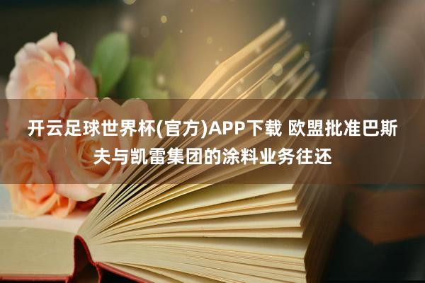 开云足球世界杯(官方)APP下载 欧盟批准巴斯夫与凯雷集团的涂料业务往还