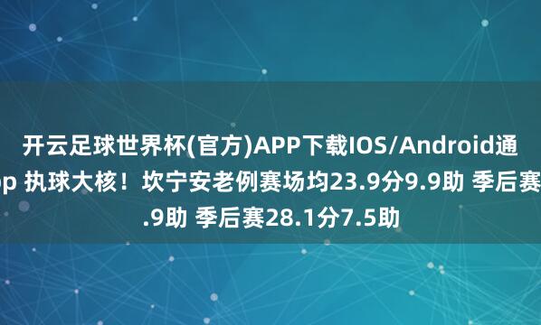 开云足球世界杯(官方)APP下载IOS/Android通用版/手机app 执球大核！坎宁安老例赛场均23.9分9.9助 季后赛28.1分7.5助