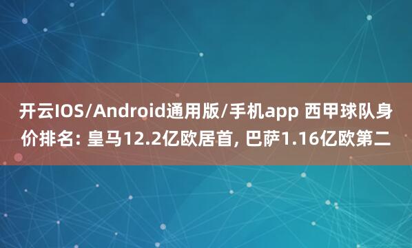 开云IOS/Android通用版/手机app 西甲球队身价排名: 皇马12.2亿欧居首， 巴萨1.16亿欧第二