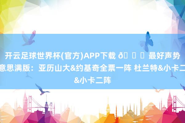 开云足球世界杯(官方)APP下载 🌟最好声势好意思满版：亚历山大&约基奇全票一阵 杜兰特&小卡二阵