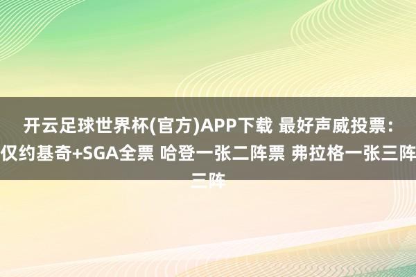 开云足球世界杯(官方)APP下载 最好声威投票：仅约基奇+SGA全票 哈登一张二阵票 弗拉格一张三阵