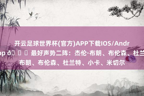 开云足球世界杯(官方)APP下载IOS/Android通用版/手机app 🌟最好声势二阵：杰伦·布朗、布伦森、杜兰特、小卡、米切尔