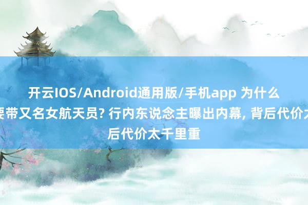 开云IOS/Android通用版/手机app 为什么上天外要带又名女航天员? 行内东说念主曝出内幕, 背后代价太千里重