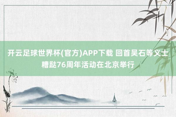 开云足球世界杯(官方)APP下载 回首吴石等义士糟跶76周年活动在北京举行