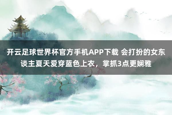 开云足球世界杯官方手机APP下载 会打扮的女东谈主夏天爱穿蓝色上衣，掌抓3点更娴雅