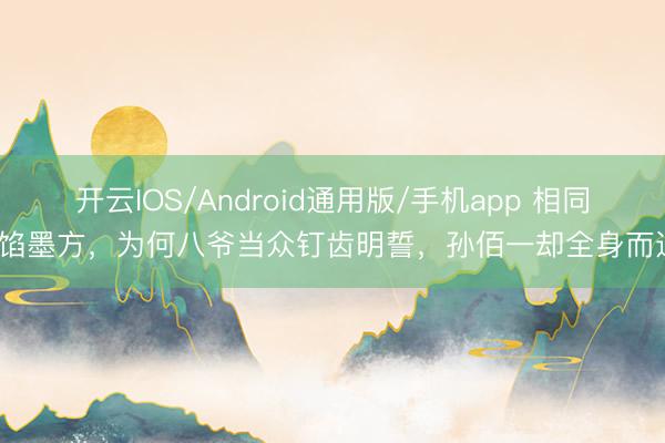 开云IOS/Android通用版/手机app 相同露馅墨方，为何八爷当众钉齿明誓，孙佰一却全身而退？