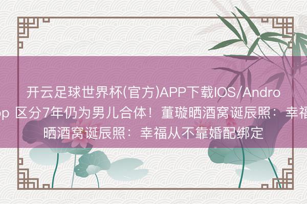 开云足球世界杯(官方)APP下载IOS/Android通用版/手机app 区分7年仍为男儿合体！董璇晒酒窝诞辰照：幸福从不靠婚配绑定