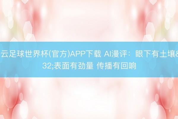 开云足球世界杯(官方)APP下载 AI漫评：眼下有土壤 表面有劲量 传播有回响