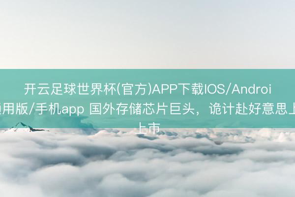 开云足球世界杯(官方)APP下载IOS/Android通用版/手机app 国外存储芯片巨头，诡计赴好意思上市