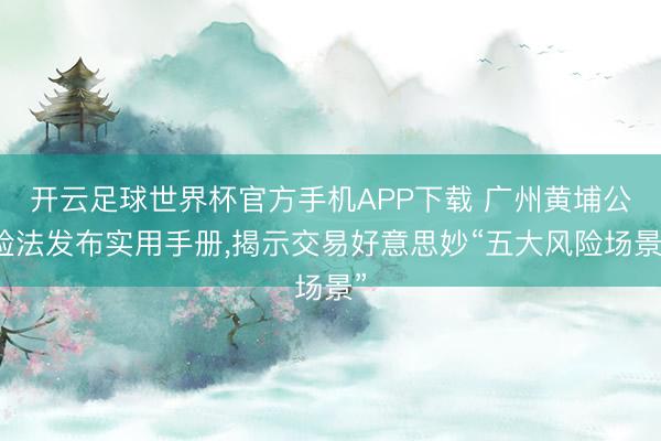 开云足球世界杯官方手机APP下载 广州黄埔公检法发布实用手册,揭示交易好意思妙“五大风险场景”