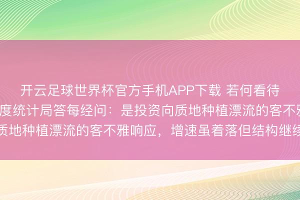 开云足球世界杯官方手机APP下载 若何看待5月投资增速波动？国度统计局答每经问：是投资向质地种植漂流的客不雅响应，增速虽着落但结构继续优化