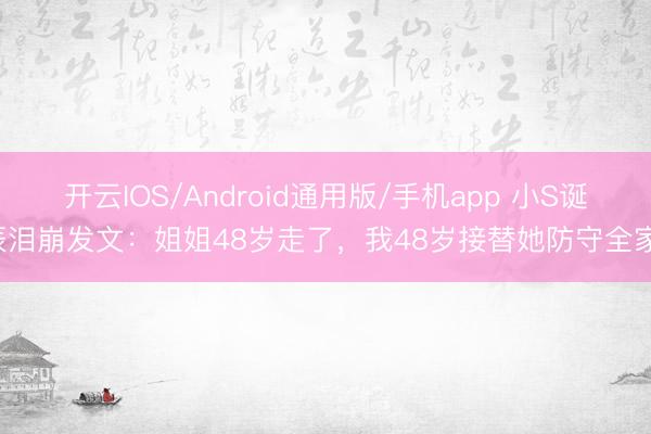 开云IOS/Android通用版/手机app 小S诞辰泪崩发文:姐姐48岁走了,我48岁接替她防守全家!