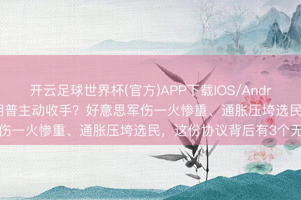 开云足球世界杯(官方)APP下载IOS/Android通用版/手机app 特朗普主动收手？好意思军伤一火惨重、通胀压垮选民，这份协议背后有3个无奈