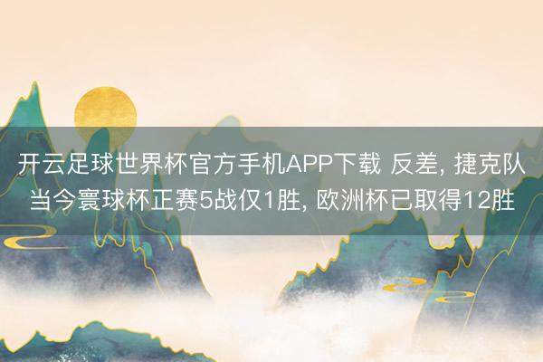 开云足球世界杯官方手机APP下载 反差， 捷克队当今寰球杯正赛5战仅1胜， 欧洲杯已取得12胜