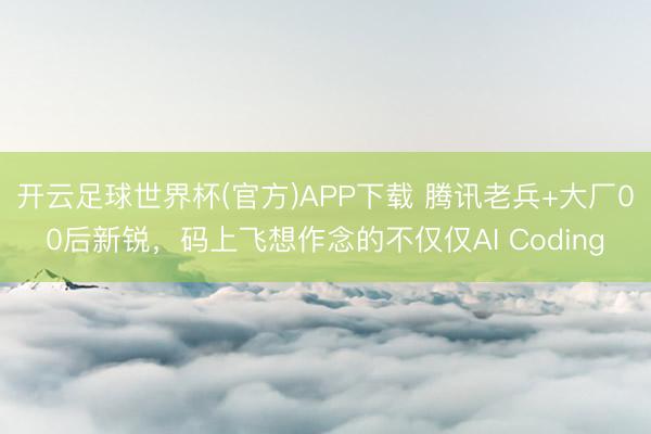 开云足球世界杯(官方)APP下载 腾讯老兵+大厂00后新锐,码上飞想作念的不仅仅AI Coding