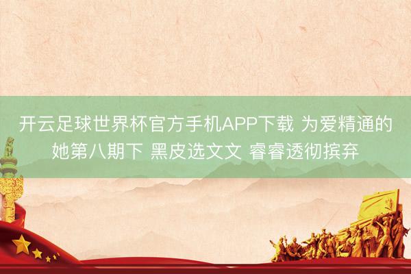 开云足球世界杯官方手机APP下载 为爱精通的她第八期下 黑皮选文文 睿睿透彻摈弃